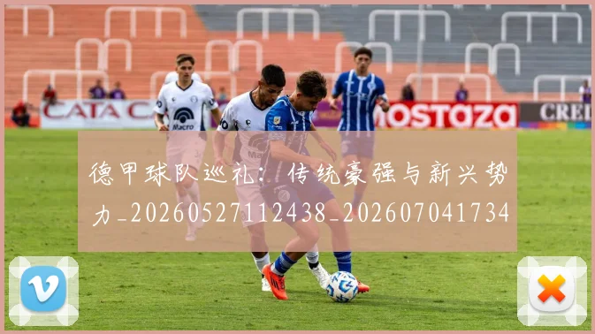 德甲球队巡礼：传统豪强与新兴势力_20260527112438_20260704173401