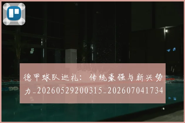 德甲球队巡礼：传统豪强与新兴势力_20260529200315_20260704173403