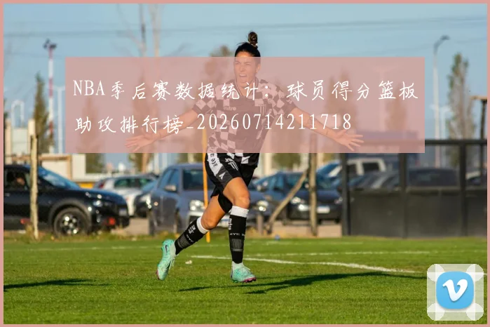 NBA季后赛数据统计：球员得分篮板助攻排行榜_20260714211718