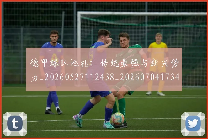 德甲球队巡礼:传统豪强与新兴势力_20260527112438_20260704173401