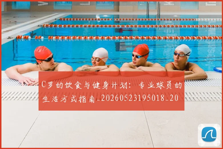 C罗的饮食与健身计划:专业球员的生活方式指南_20260523195018_20260701213832