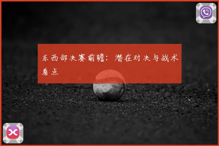 东西部决赛前瞻：潜在对决与战术看点