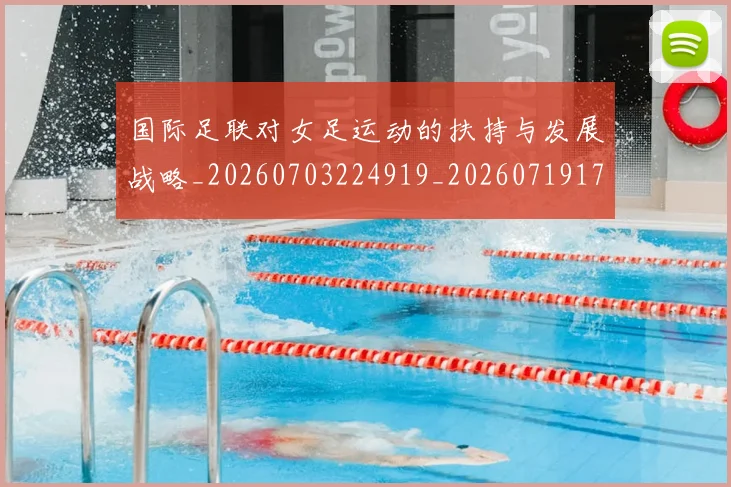 国际足联对女足运动的扶持与发展战略_20260703224919_20260719170313