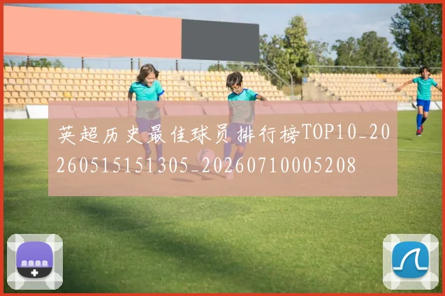 英超历史最佳球员排行榜TOP10_20260515151305_20260710005208