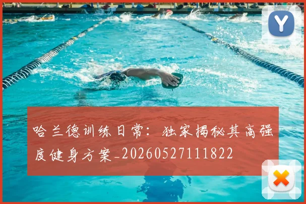 哈兰德训练日常：独家揭秘其高强度健身方案_20260527111822