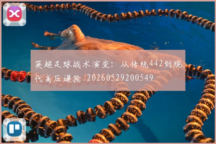 英超足球战术演变：从传统442到现代高压逼抢_20260529200549