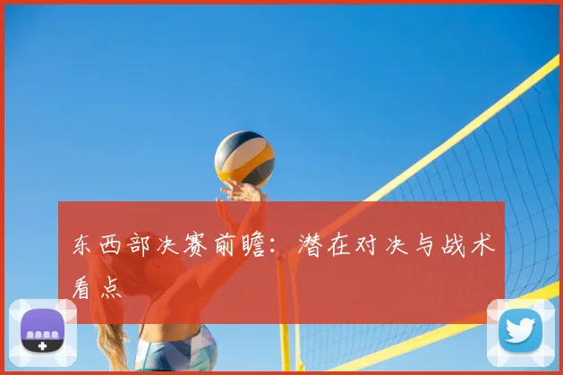东西部决赛前瞻：潜在对决与战术看点
