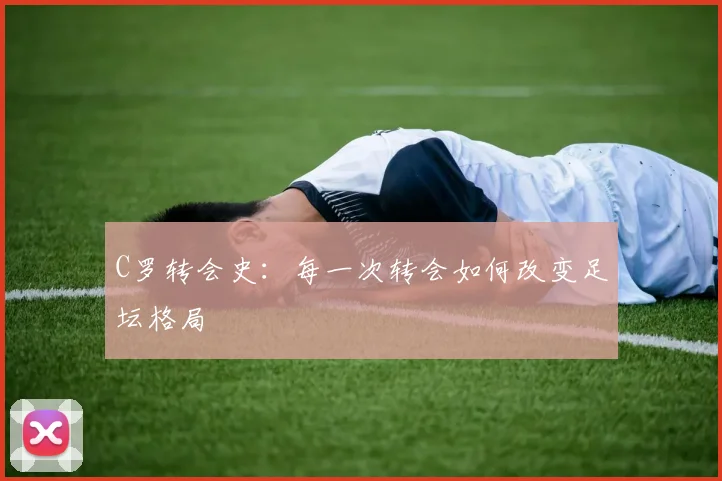 C罗转会史：每一次转会如何改变足坛格局