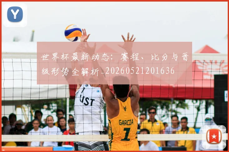 世界杯最新动态:赛程、比分与晋级形势全解析_20260521201636
