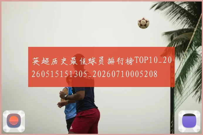 英超历史最佳球员排行榜TOP10_20260515151305_20260710005208