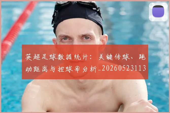 英超足球数据统计：关键传球、跑动距离与控球率分析_20260523113750